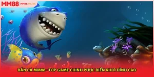 Bắn Cá MM88 - Top Game Chinh Phục Biển Khơi Đỉnh Cao
