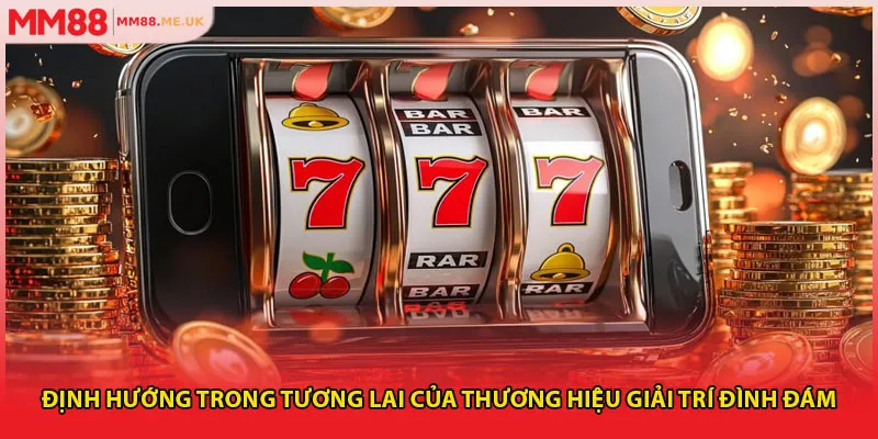 Định hướng trong tương lai của thương hiệu giải trí đình đám