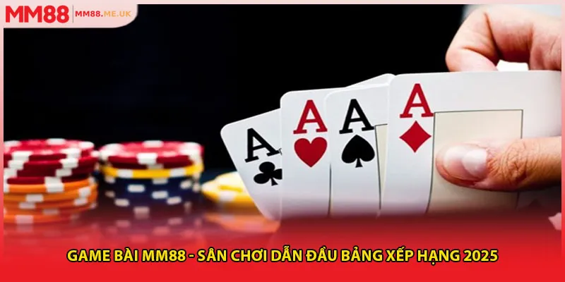 Game Bài MM88 - Sân Chơi Dẫn Đầu Bảng Xếp Hạng 2025