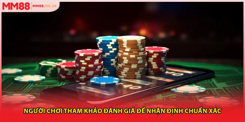 Người chơi tham khảo đánh giá để nhận định chuẩn xác