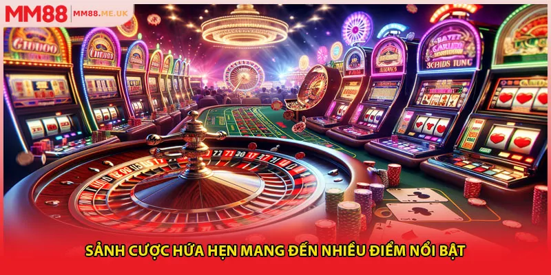 Sảnh cược hứa hẹn mang đến nhiều điểm nổi bật